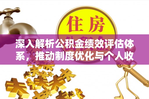 石家庄深入解析公积金绩效评估体系，推动制度优化与个人收益最大化