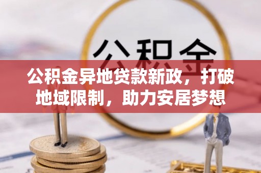石家庄公积金异地贷款新政，打破地域限制，助力安居梦想