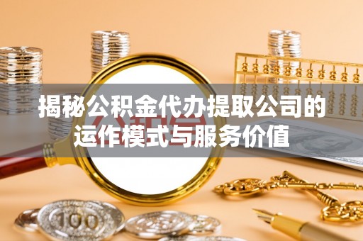 石家庄揭秘公积金代办提取公司的运作模式与服务价值