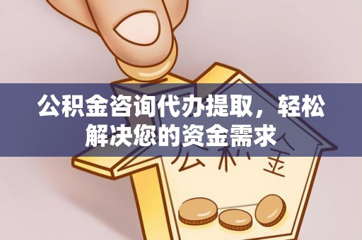 石家庄公积金咨询代办提取，轻松解决您的资金需求