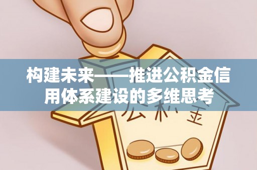 石家庄构建未来——推进公积金信用体系建设的多维思考