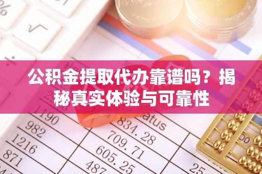 石家庄公积金提取代办靠谱吗？揭秘真实体验与可靠性