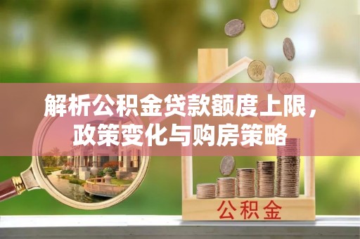 石家庄解析公积金贷款额度上限，政策变化与购房策略
