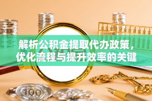 石家庄解析公积金提取代办政策，优化流程与提升效率的关键