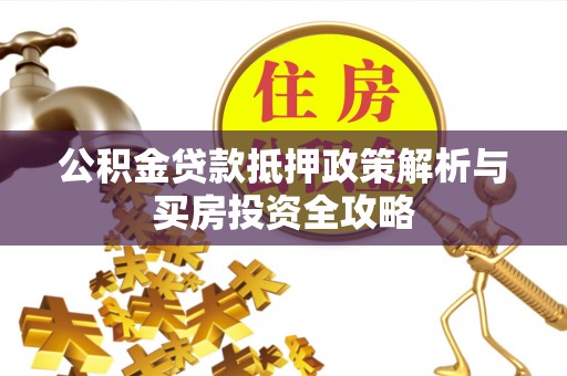 石家庄公积金贷款抵押政策解析与买房投资全攻略