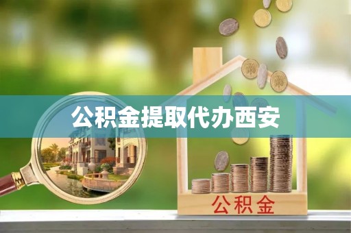 石家庄公积金提取代办西安