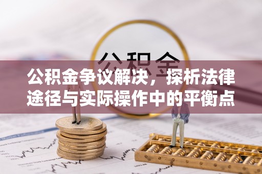 石家庄公积金争议解决，探析法律途径与实际操作中的平衡点
