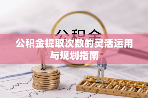 石家庄公积金提取次数的灵活运用与规划指南