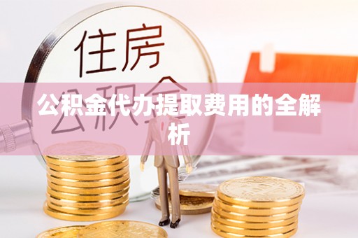 石家庄公积金代办提取费用的全解析