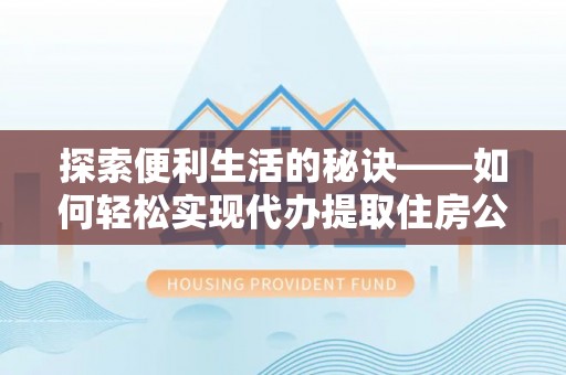 石家庄探索便利生活的秘诀——如何轻松实现代办提取住房公积金