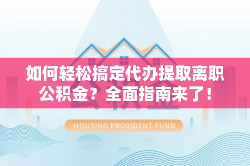 石家庄如何轻松搞定代办提取离职公积金？全面指南来了！
