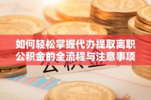 石家庄如何轻松掌握代办提取离职公积金的全流程与注意事项