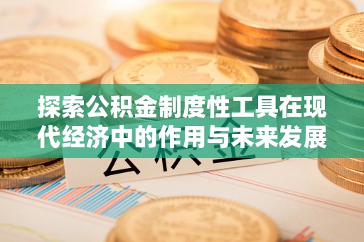 石家庄探索公积金制度性工具在现代经济中的作用与未来发展趋势