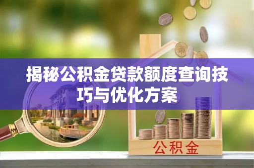 石家庄揭秘公积金贷款额度查询技巧与优化方案