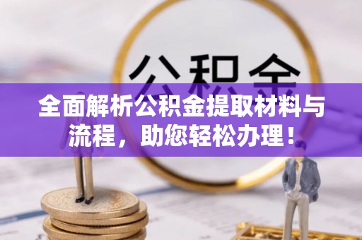 石家庄全面解析公积金提取材料与流程，助您轻松办理！