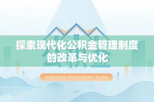 石家庄探索现代化公积金管理制度的改革与优化