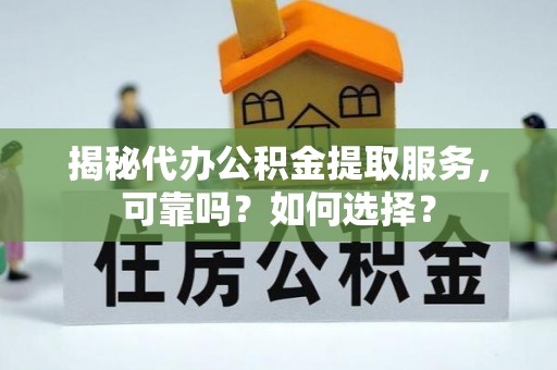 石家庄揭秘代办公积金提取服务，可靠吗？如何选择？