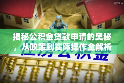 石家庄揭秘公积金贷款申请的奥秘，从政策到实际操作全解析