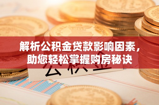 石家庄解析公积金贷款影响因素，助您轻松掌握购房秘诀