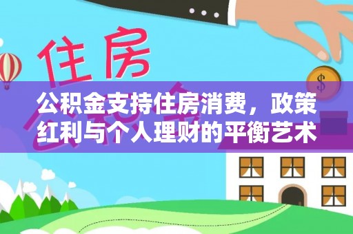 石家庄公积金支持住房消费，政策红利与个人理财的平衡艺术