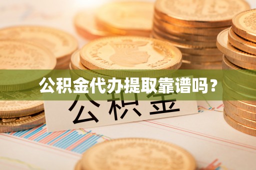 石家庄公积金代办提取靠谱吗？
