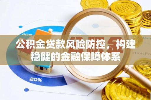 石家庄公积金贷款风险防控，构建稳健的金融保障体系