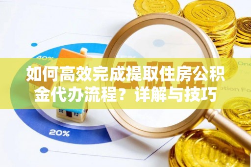 石家庄如何高效完成提取住房公积金代办流程？详解与技巧
