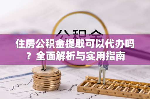 石家庄住房公积金提取可以代办吗？全面解析与实用指南