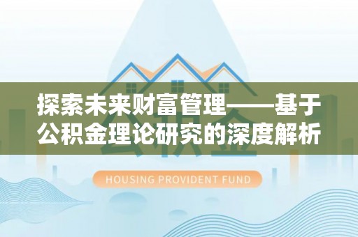 石家庄探索未来财富管理——基于公积金理论研究的深度解析
