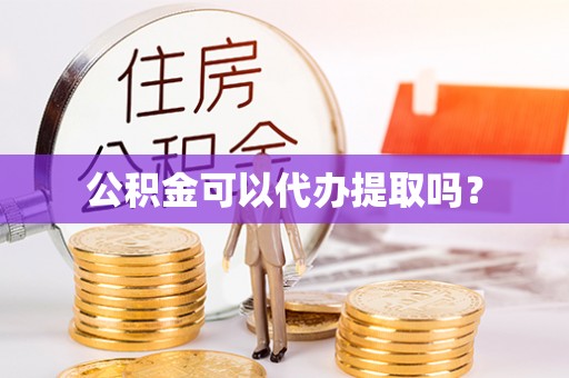 石家庄公积金可以代办提取吗？