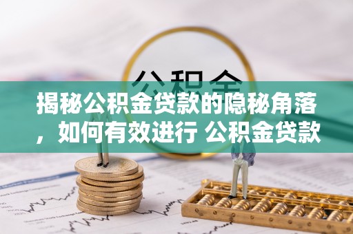 石家庄揭秘公积金贷款的隐秘角落，如何有效进行 公积金贷款风险防控