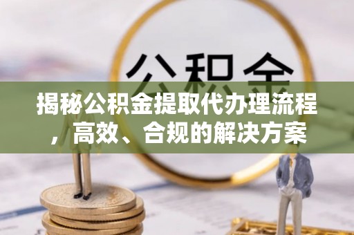 石家庄揭秘公积金提取代办理流程，高效、合规的解决方案