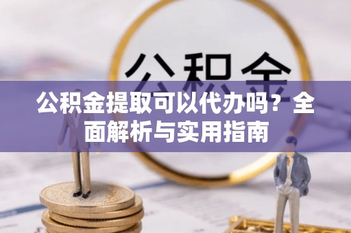 石家庄公积金提取可以代办吗？全面解析与实用指南