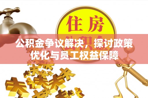 石家庄公积金争议解决，探讨政策优化与员工权益保障