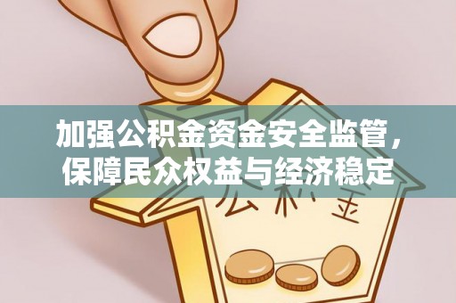 石家庄加强公积金资金安全监管，保障民众权益与经济稳定