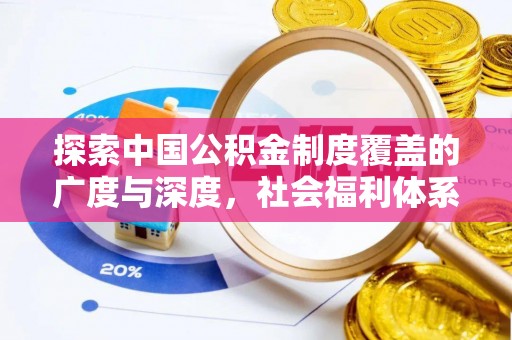 石家庄探索中国公积金制度覆盖的广度与深度，社会福利体系的基石