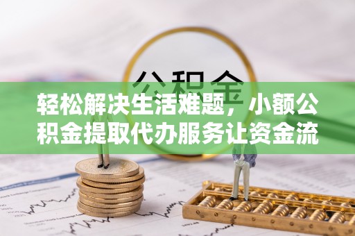 石家庄轻松解决生活难题，小额公积金提取代办服务让资金流动更便捷