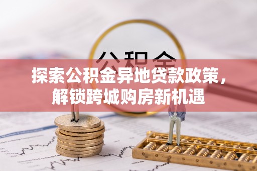 石家庄探索公积金异地贷款政策，解锁跨城购房新机遇