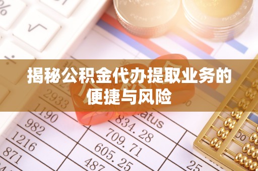 石家庄揭秘公积金代办提取业务的便捷与风险