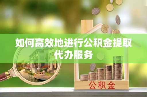 石家庄如何高效地进行公积金提取代办服务