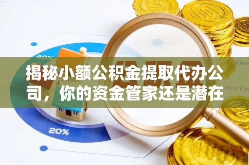 石家庄揭秘小额公积金提取代办公司，你的资金管家还是潜在陷阱？