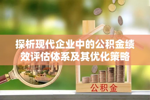 石家庄探析现代企业中的公积金绩效评估体系及其优化策略