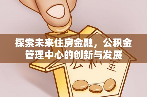 石家庄探索未来住房金融，公积金管理中心的创新与发展