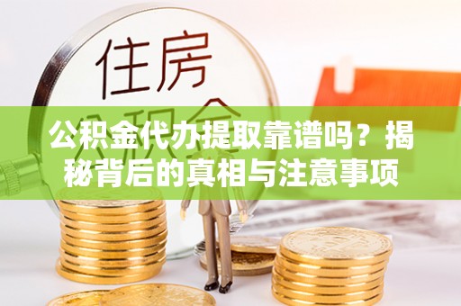 石家庄公积金代办提取靠谱吗？揭秘背后的真相与注意事项