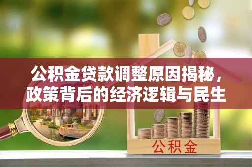 石家庄公积金贷款调整原因揭秘，政策背后的经济逻辑与民生考量