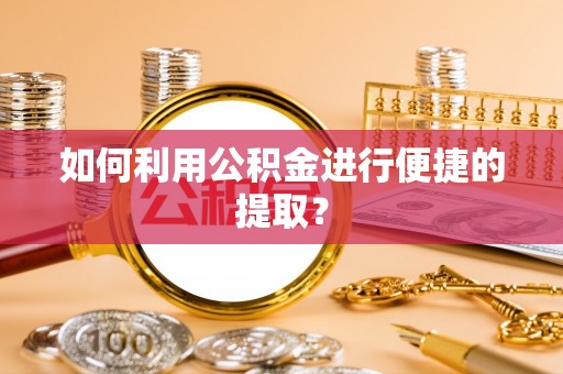 石家庄如何利用公积金进行便捷的提取？