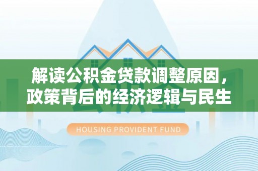 石家庄解读公积金贷款调整原因，政策背后的经济逻辑与民生考量