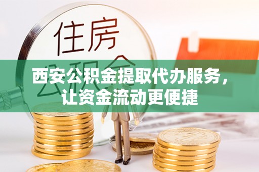 石家庄西安公积金提取代办服务，让资金流动更便捷