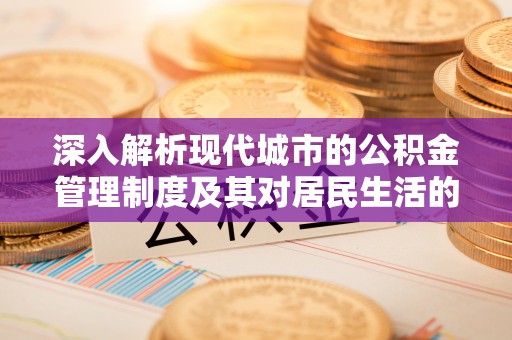 石家庄深入解析现代城市的公积金管理制度及其对居民生活的影响