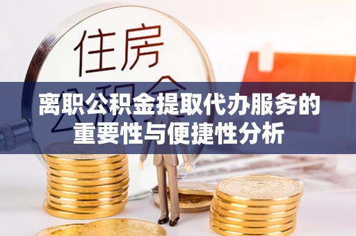 石家庄离职公积金提取代办服务的重要性与便捷性分析